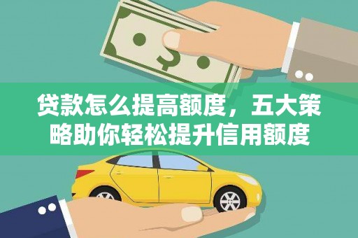 沈河贷款怎么提高额度，五大策略助你轻松提升信用额度