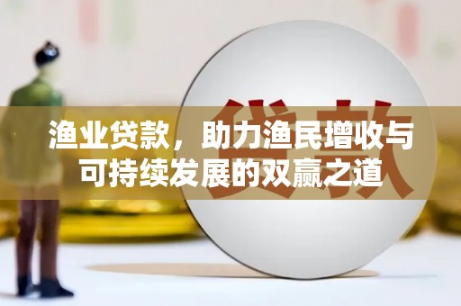 沈河渔业贷款，助力渔民增收与可持续发展的双赢之道