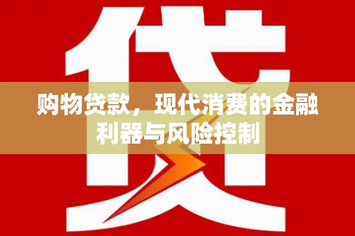 沈河购物贷款，现代消费的金融利器与风险控制