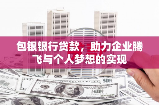 沈河包银银行贷款，助力企业腾飞与个人梦想的实现