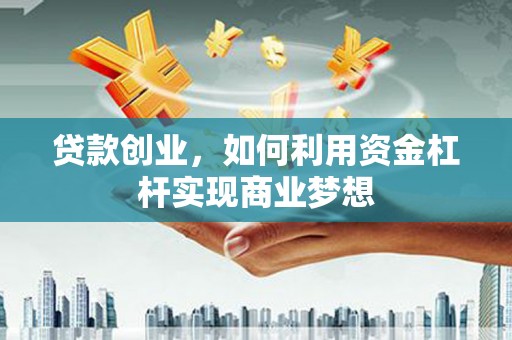 沈河贷款创业，如何利用资金杠杆实现商业梦想