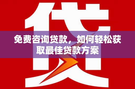 沈河免费咨询贷款，如何轻松获取最佳贷款方案