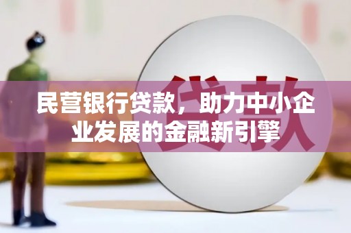 沈河民营银行贷款，助力中小企业发展的金融新引擎