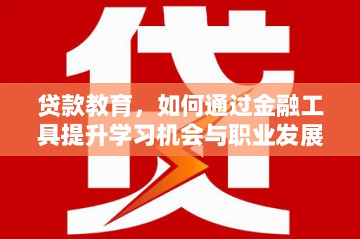 沈河贷款教育，如何通过金融工具提升学习机会与职业发展