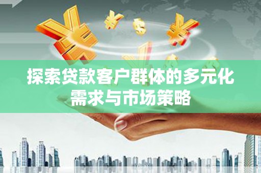 沈河探索贷款客户群体的多元化需求与市场策略