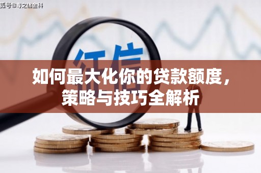 沈河如何最大化你的贷款额度，策略与技巧全解析