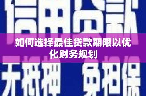沈河如何选择最佳贷款期限以优化财务规划