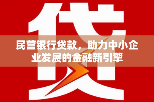 沈河民营银行贷款，助力中小企业发展的金融新引擎