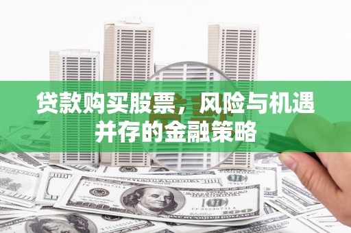 沈河贷款购买股票，风险与机遇并存的金融策略