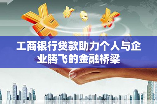 沈河工商银行贷款助力个人与企业腾飞的金融桥梁