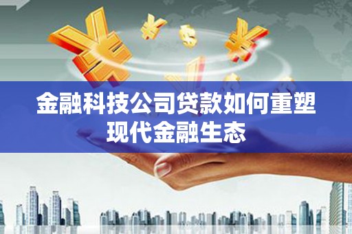 沈河金融科技公司贷款如何重塑现代金融生态