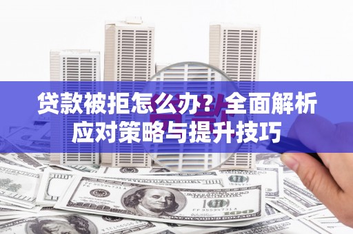 沈河贷款被拒怎么办？全面解析应对策略与提升技巧