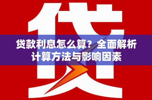 沈河贷款利息怎么算？全面解析计算方法与影响因素