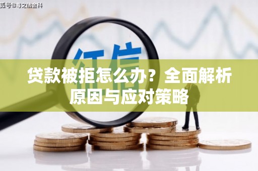 沈河贷款被拒怎么办？全面解析原因与应对策略