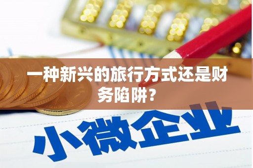 沈河一种新兴的旅行方式还是财务陷阱？