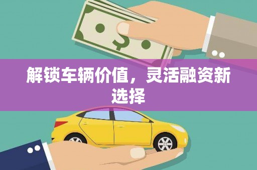 沈河解锁车辆价值，灵活融资新选择