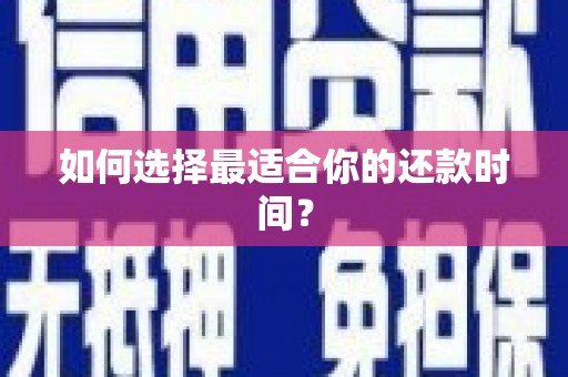 沈河如何选择最适合你的还款时间？