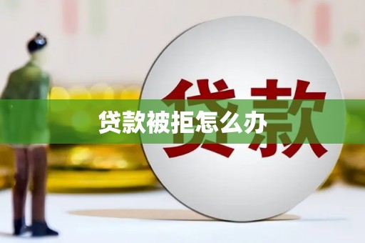 沈河贷款被拒怎么办