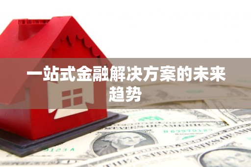 沈河一站式金融解决方案的未来趋势