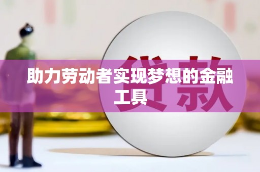 沈河助力劳动者实现梦想的金融工具
