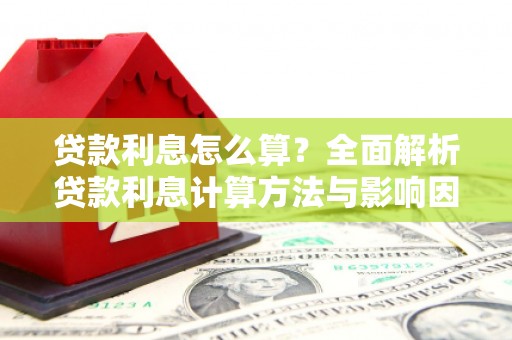 沈河贷款利息怎么算？全面解析贷款利息计算方法与影响因素
