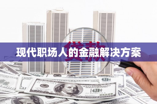 沈河现代职场人的金融解决方案