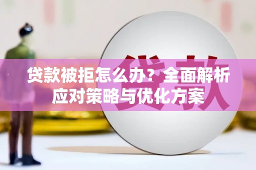 沈河贷款被拒怎么办？全面解析应对策略与优化方案