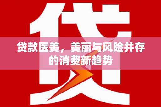 沈河贷款医美，美丽与风险并存的消费新趋势